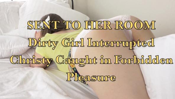 Sent to her Room, Dirty Girl Interrupted - Christy Caught and Punished